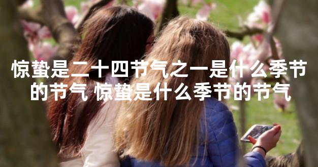 惊蛰是二十四节气之一是什么季节的节气 惊蛰是什么